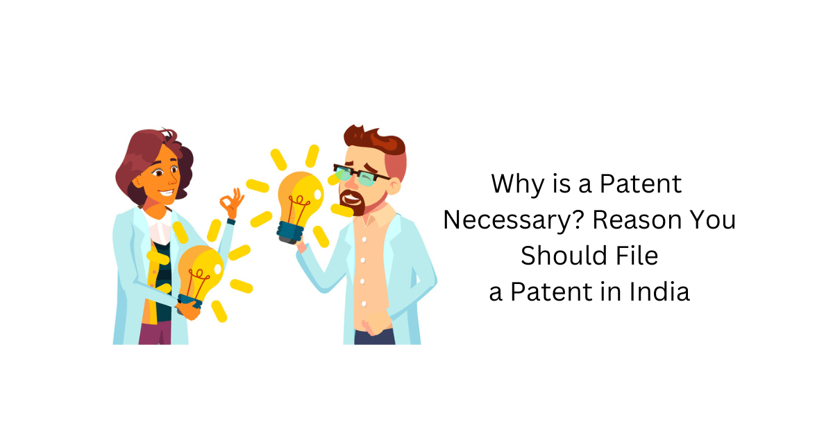 Why Is a Patent Necessary? Reasons You Should File a Patent in India
