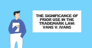 Read more about the article <strong>The Significance of Prior Use in the Trademark Law: Vans v. Ivans</strong>